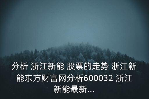 分析 浙江新能 股票的走勢(shì) 浙江新能東方財(cái)富網(wǎng)分析600032 浙江新能最新...