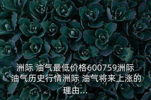 洲際 油氣最低價(jià)格600759洲際 油氣歷史行情洲際 油氣將來上漲的理由...