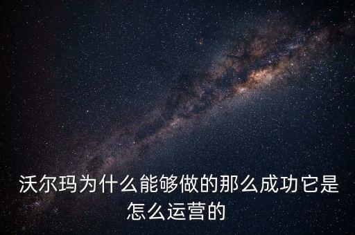  沃爾瑪為什么能夠做的那么成功它是怎么運(yùn)營的