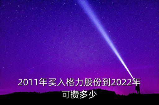 2011年買入格力股份到2022年可攢多少