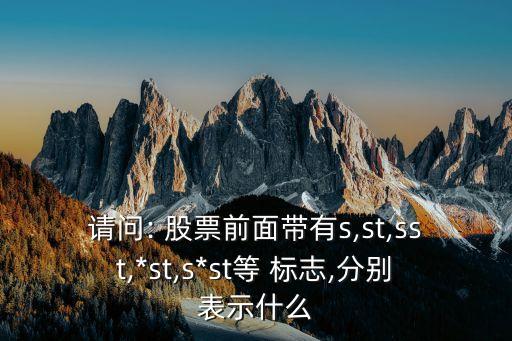 請問: 股票前面帶有s,st,sst,*st,s*st等 標(biāo)志,分別表示什么