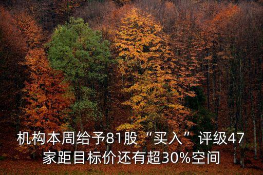 機構(gòu)本周給予81股“買入”評級47家距目標(biāo)價還有超30%空間