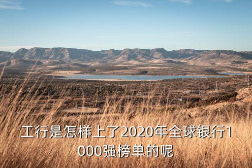 工行是怎樣上了2020年全球銀行1000強(qiáng)榜單的呢