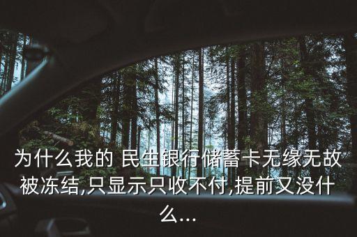 為什么我的 民生銀行儲蓄卡無緣無故被凍結(jié),只顯示只收不付,提前又沒什么...