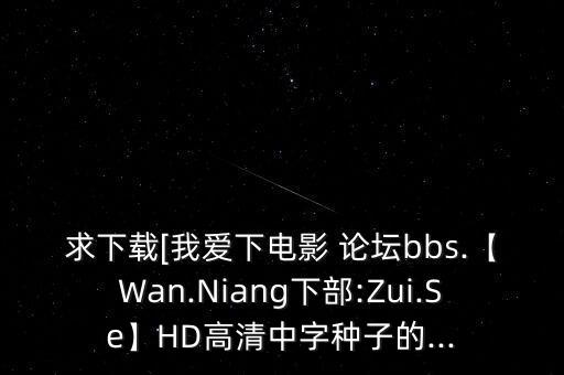 求下載[我愛下電影 論壇bbs.【Wan.Niang下部:Zui.Se】HD高清中字種子的...