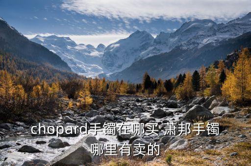 chopard手鐲在哪買(mǎi) 蕭邦手鐲哪里有賣的