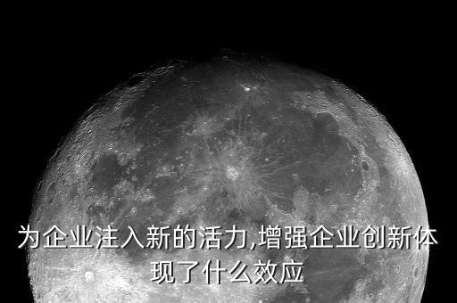 為企業(yè)注入新的活力,增強企業(yè)創(chuàng)新體現(xiàn)了什么效應(yīng)