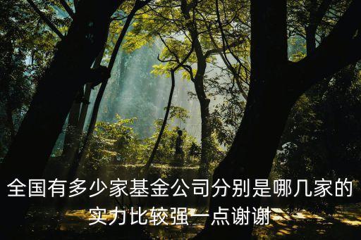 全國有多少家基金公司分別是哪幾家的實力比較強一點謝謝