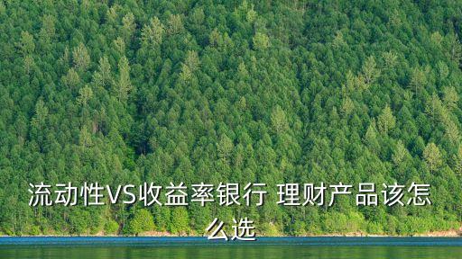 流動(dòng)性VS收益率銀行 理財(cái)產(chǎn)品該怎么選