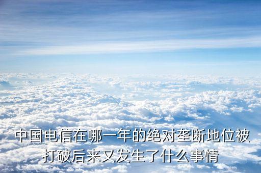  中國(guó)電信在哪一年的絕對(duì)壟斷地位被打破后來又發(fā)生了什么事情