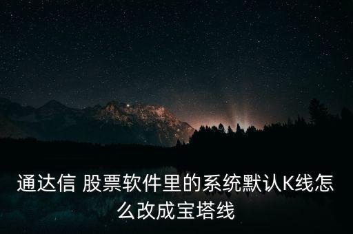 通達信 股票軟件里的系統(tǒng)默認K線怎么改成寶塔線