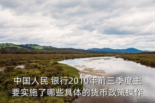 中國人民 銀行2010年前三季度主要實施了哪些具體的貨幣政策操作