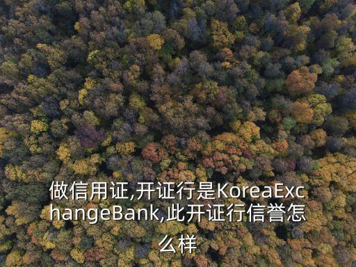 做信用證,開證行是KoreaExchangeBank,此開證行信譽(yù)怎么樣