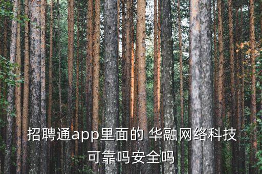  招聘通app里面的 華融網(wǎng)絡科技可靠嗎安全嗎