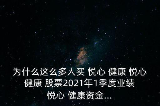 為什么這么多人買(mǎi) 悅心 健康 悅心 健康 股票2021年1季度業(yè)績(jī) 悅心 健康資金...