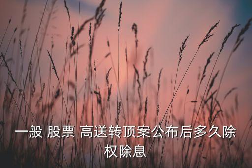 一般 股票 高送轉(zhuǎn)頂案公布后多久除權(quán)除息