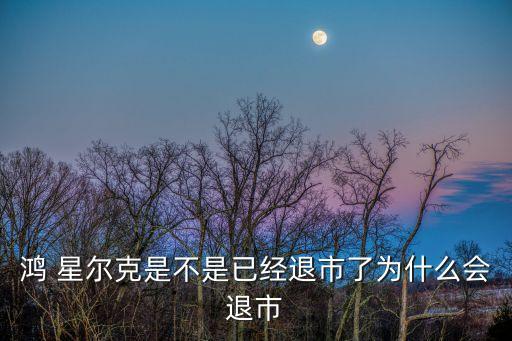 鴻 星爾克是不是已經(jīng)退市了為什么會退市