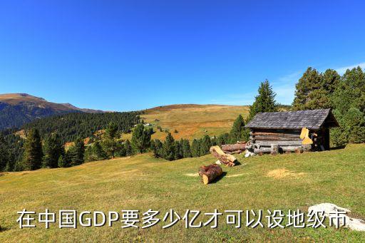 在中國GDP要多少億才可以設地級市