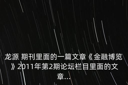 龍?jiān)?期刊里面的一篇文章《金融博覽》2011年第2期論壇欄目里面的文章...