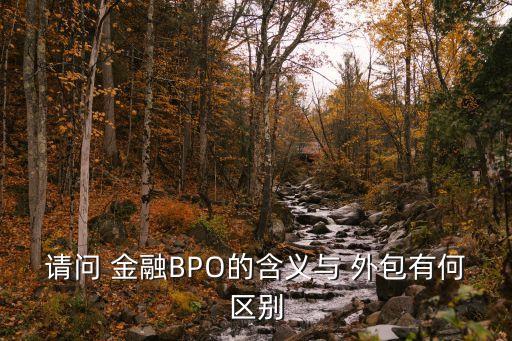 請問 金融BPO的含義與 外包有何區(qū)別