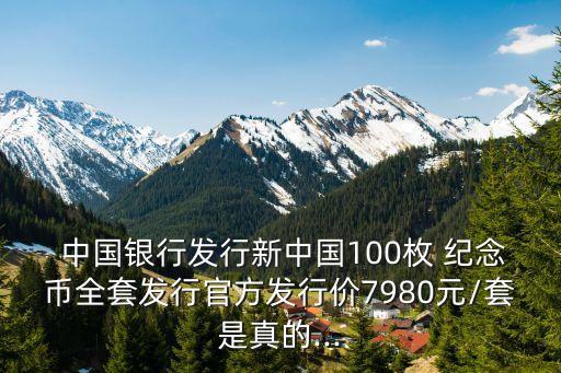  中國(guó)銀行發(fā)行新中國(guó)100枚 紀(jì)念幣全套發(fā)行官方發(fā)行價(jià)7980元/套是真的...