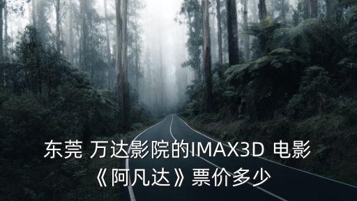 東莞 萬(wàn)達(dá)影院的IMAX3D 電影《阿凡達(dá)》票價(jià)多少