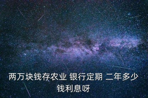 兩萬塊錢存農(nóng)業(yè) 銀行定期 二年多少錢利息呀