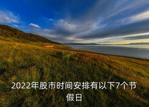 2022年股市時(shí)間安排有以下7個(gè)節(jié)假日