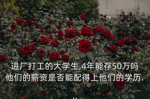 進廠打工的大學(xué)生,4年能存50萬嗎他們的薪資是否能配得上他們的學(xué)歷...