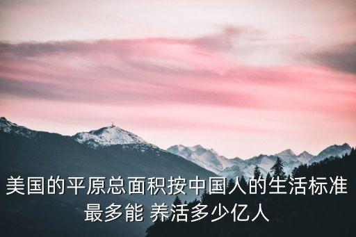 美國的平原總面積按中國人的生活標(biāo)準(zhǔn)最多能 養(yǎng)活多少億人