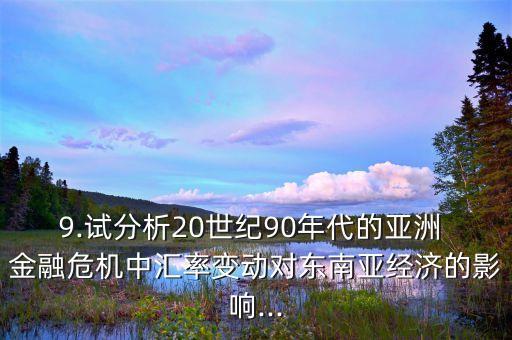 9.試分析20世紀90年代的亞洲 金融危機中匯率變動對東南亞經(jīng)濟的影響...