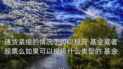 通貨緊縮的情況下可以投資 基金或者股票么如果可以投資什么類型的 基金...