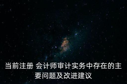 當前注冊 會計師審計實務中存在的主要問題及改進建議