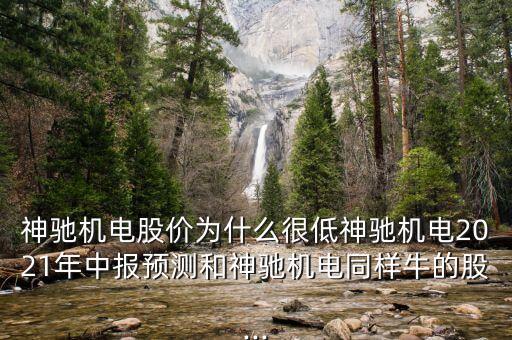 神馳機電股價為什么很低神馳機電2021年中報預測和神馳機電同樣牛的股...