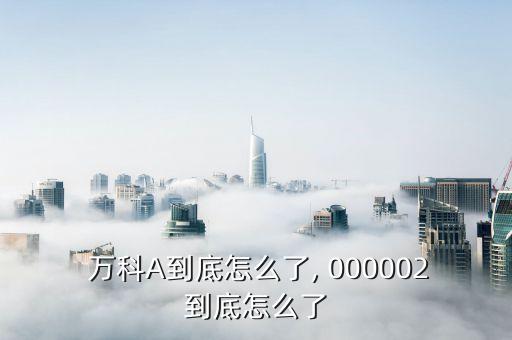 萬(wàn)科股票000002,000002