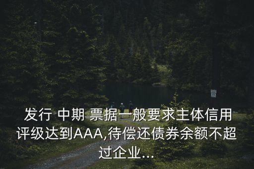  發(fā)行 中期 票據(jù)一般要求主體信用評級(jí)達(dá)到AAA,待償還債券余額不超過企業(yè)...