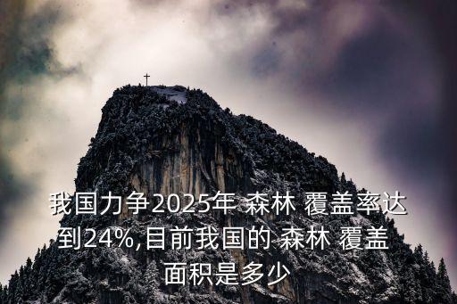 我國力爭2025年 森林 覆蓋率達(dá)到24%,目前我國的 森林 覆蓋 面積是多少