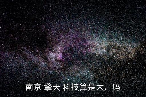 南京 擎天 科技算是大廠嗎