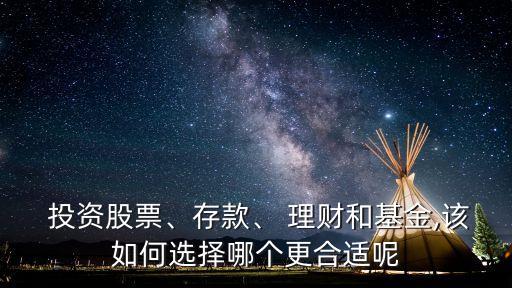  投資股票、存款、 理財和基金,該如何選擇哪個更合適呢