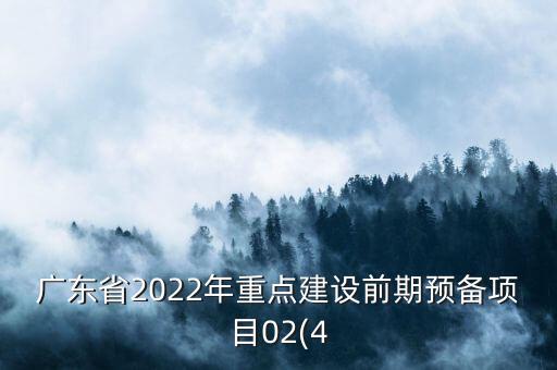 廣東省2022年重點(diǎn)建設(shè)前期預(yù)備項(xiàng)目02(4