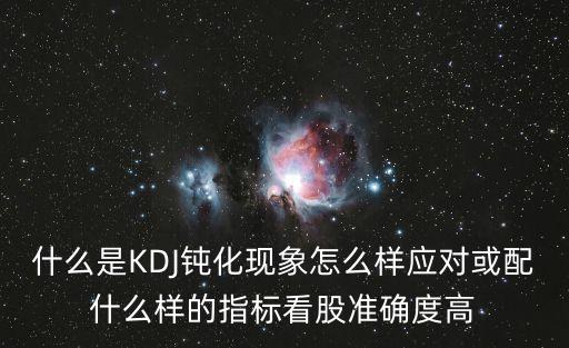 什么是KDJ鈍化現(xiàn)象怎么樣應(yīng)對或配什么樣的指標看股準確度高