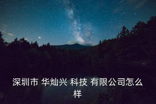 深圳市 華燦興 科技 有限公司怎么樣