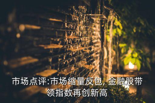 市場點評:市場縮量反包, 金融股帶領指數(shù)再創(chuàng)新高