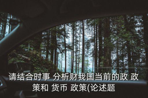 請結合時事 分析財我國當前的政 政策和 貨幣 政策(論述題