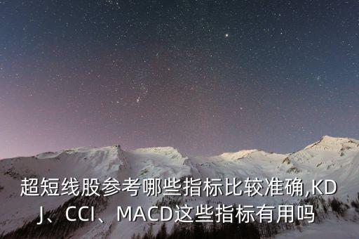 超短線股參考哪些指標(biāo)比較準(zhǔn)確,KDJ、CCI、MACD這些指標(biāo)有用嗎