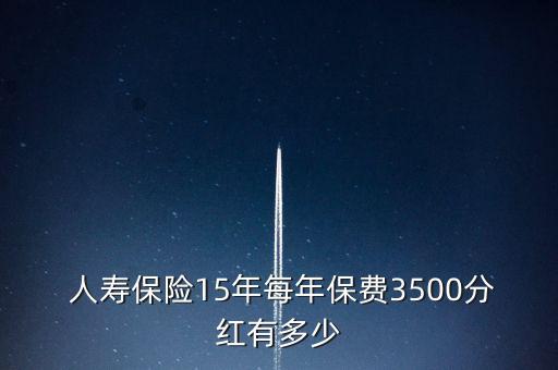  人壽保險(xiǎn)15年每年保費(fèi)3500分紅有多少