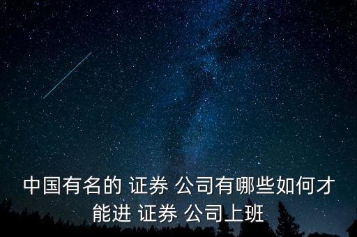 中國有名的 證券 公司有哪些如何才能進 證券 公司上班