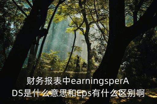 財務(wù)報表中earningsperADS是什么意思和Eps有什么區(qū)別啊