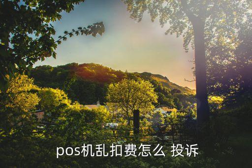  pos機(jī)亂扣費(fèi)怎么 投訴