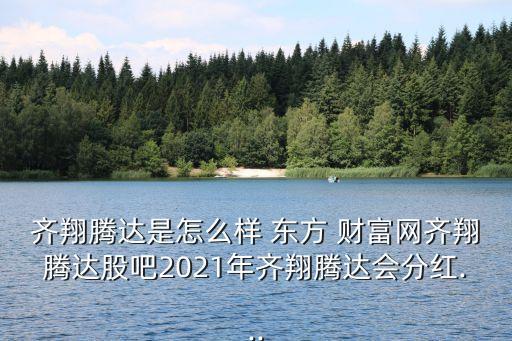 齊翔騰達是怎么樣 東方 財富網(wǎng)齊翔騰達股吧2021年齊翔騰達會分紅...